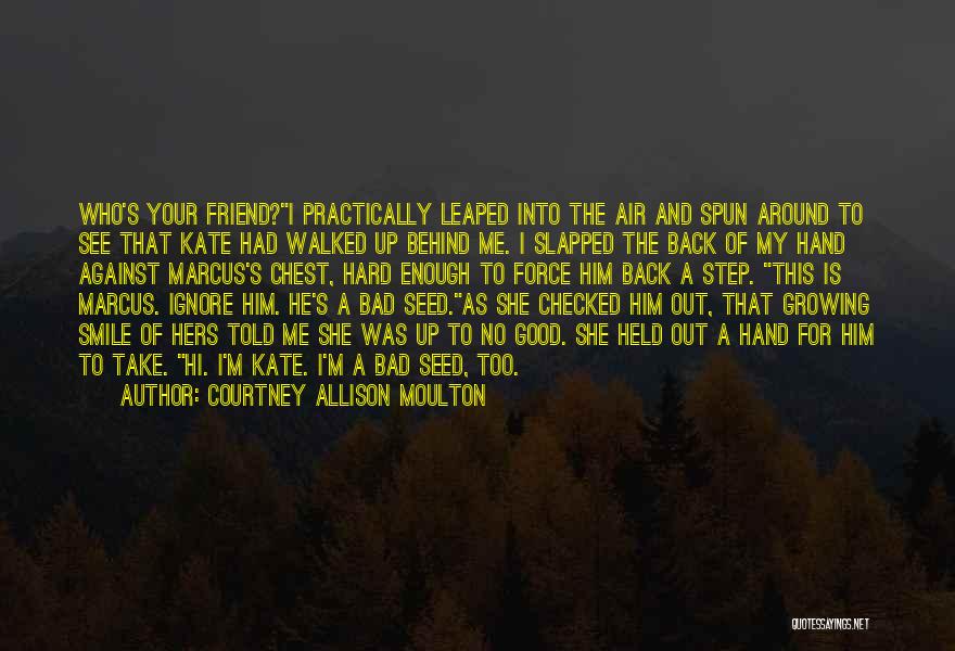 Courtney Allison Moulton Quotes: Who's Your Friend?i Practically Leaped Into The Air And Spun Around To See That Kate Had Walked Up Behind Me.