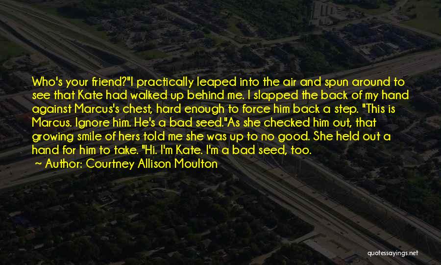 Courtney Allison Moulton Quotes: Who's Your Friend?i Practically Leaped Into The Air And Spun Around To See That Kate Had Walked Up Behind Me.