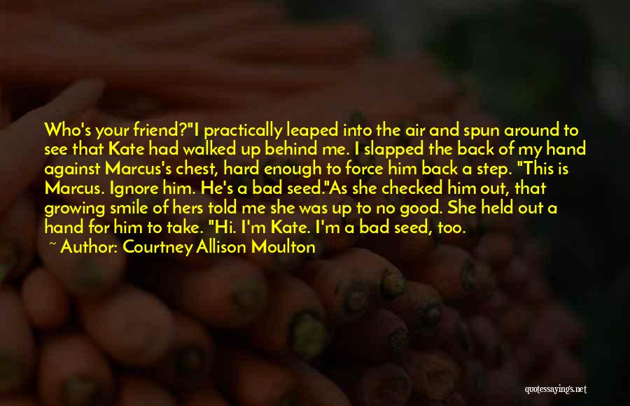 Courtney Allison Moulton Quotes: Who's Your Friend?i Practically Leaped Into The Air And Spun Around To See That Kate Had Walked Up Behind Me.