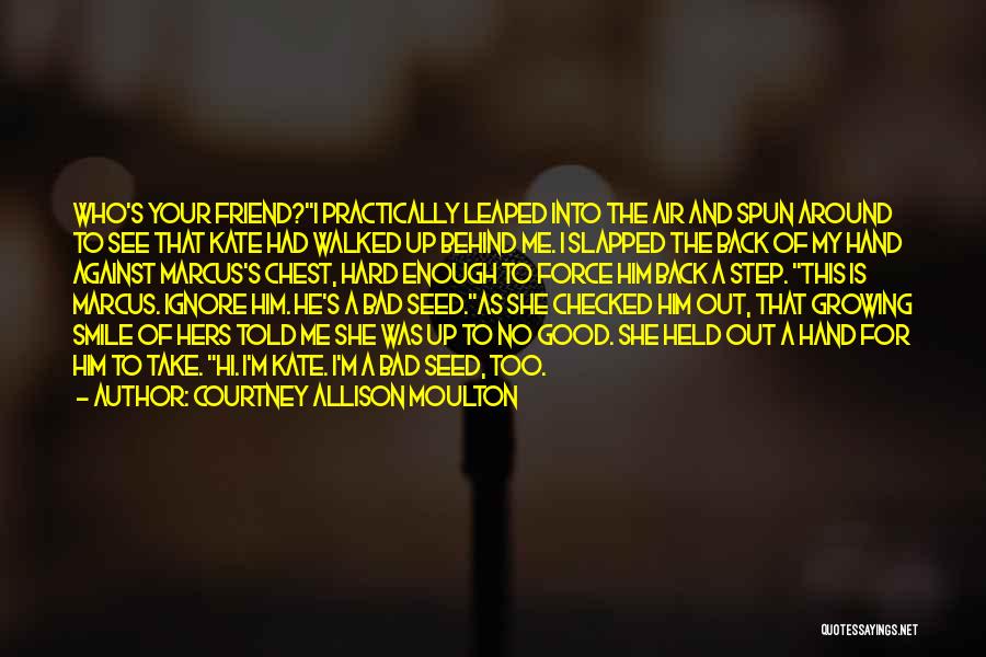 Courtney Allison Moulton Quotes: Who's Your Friend?i Practically Leaped Into The Air And Spun Around To See That Kate Had Walked Up Behind Me.