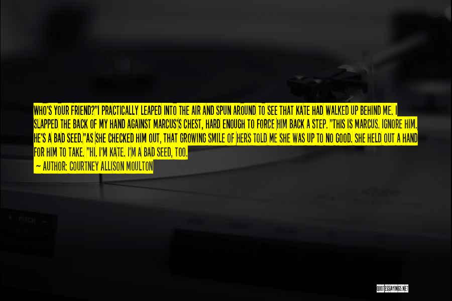 Courtney Allison Moulton Quotes: Who's Your Friend?i Practically Leaped Into The Air And Spun Around To See That Kate Had Walked Up Behind Me.
