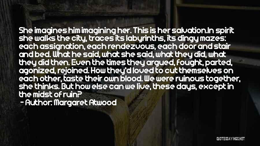 Margaret Atwood Quotes: She Imagines Him Imagining Her. This Is Her Salvation.in Spirit She Walks The City, Traces Its Labyrinths, Its Dingy Mazes: