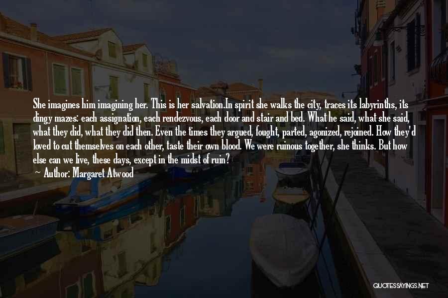 Margaret Atwood Quotes: She Imagines Him Imagining Her. This Is Her Salvation.in Spirit She Walks The City, Traces Its Labyrinths, Its Dingy Mazes: