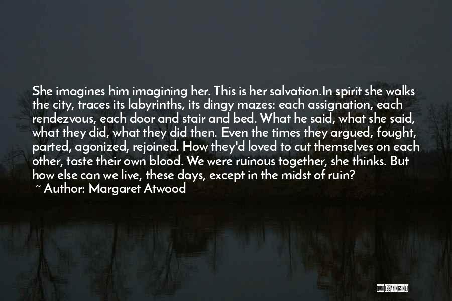 Margaret Atwood Quotes: She Imagines Him Imagining Her. This Is Her Salvation.in Spirit She Walks The City, Traces Its Labyrinths, Its Dingy Mazes: