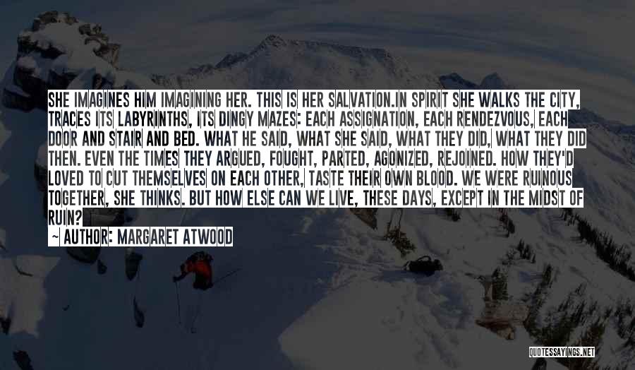 Margaret Atwood Quotes: She Imagines Him Imagining Her. This Is Her Salvation.in Spirit She Walks The City, Traces Its Labyrinths, Its Dingy Mazes: