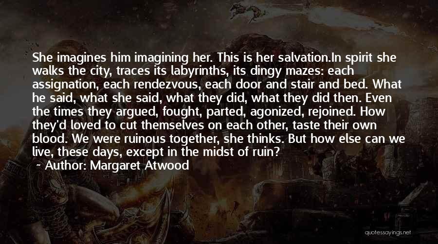 Margaret Atwood Quotes: She Imagines Him Imagining Her. This Is Her Salvation.in Spirit She Walks The City, Traces Its Labyrinths, Its Dingy Mazes: