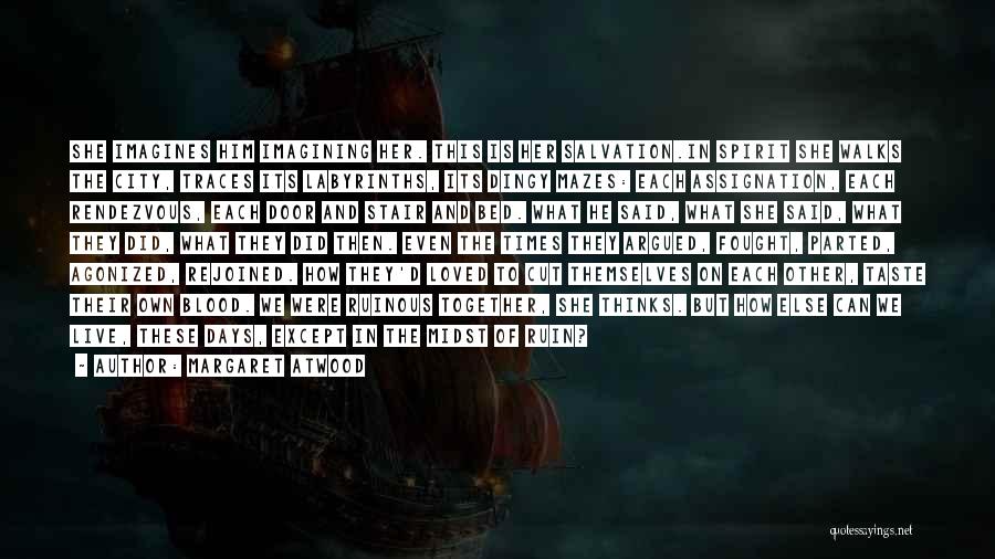 Margaret Atwood Quotes: She Imagines Him Imagining Her. This Is Her Salvation.in Spirit She Walks The City, Traces Its Labyrinths, Its Dingy Mazes: