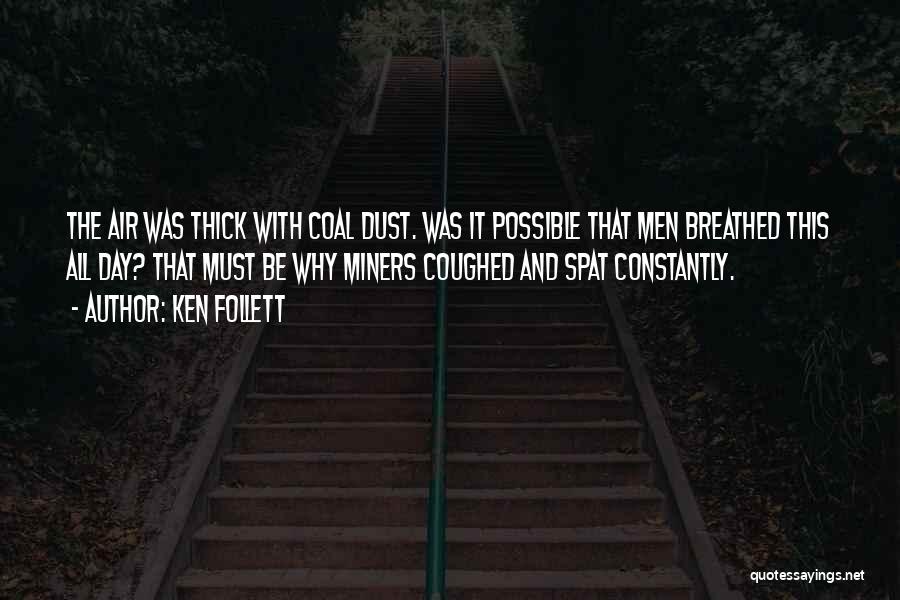 Ken Follett Quotes: The Air Was Thick With Coal Dust. Was It Possible That Men Breathed This All Day? That Must Be Why