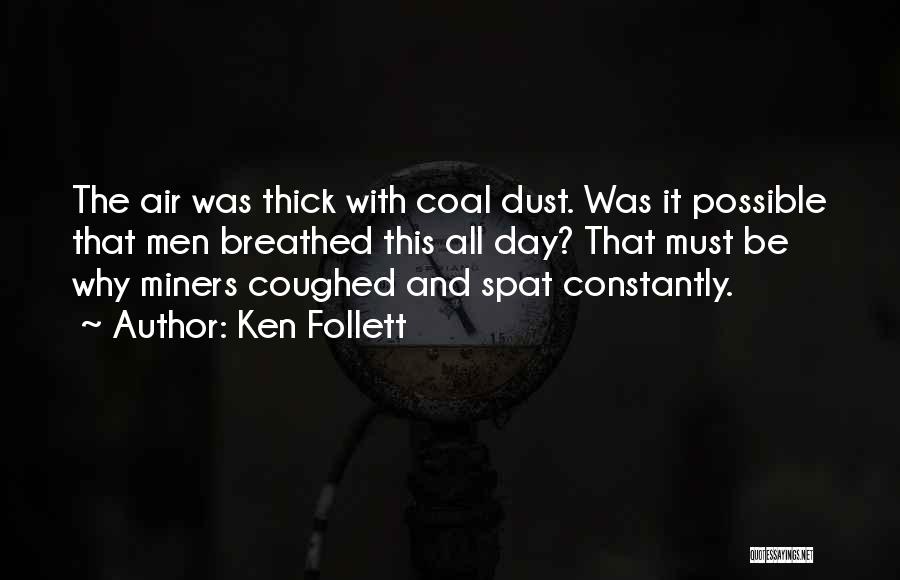 Ken Follett Quotes: The Air Was Thick With Coal Dust. Was It Possible That Men Breathed This All Day? That Must Be Why