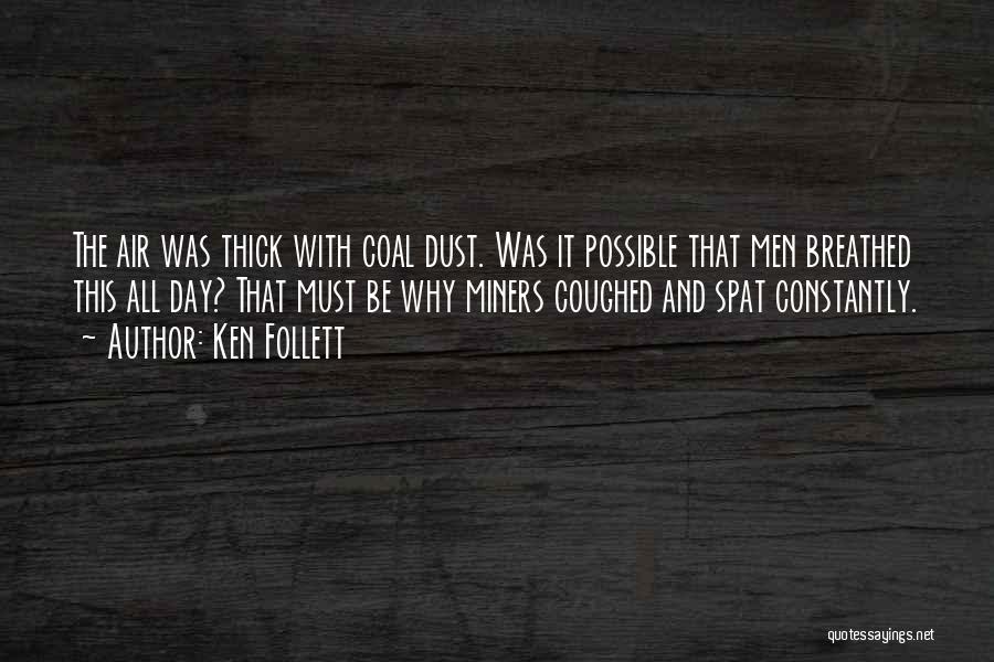 Ken Follett Quotes: The Air Was Thick With Coal Dust. Was It Possible That Men Breathed This All Day? That Must Be Why