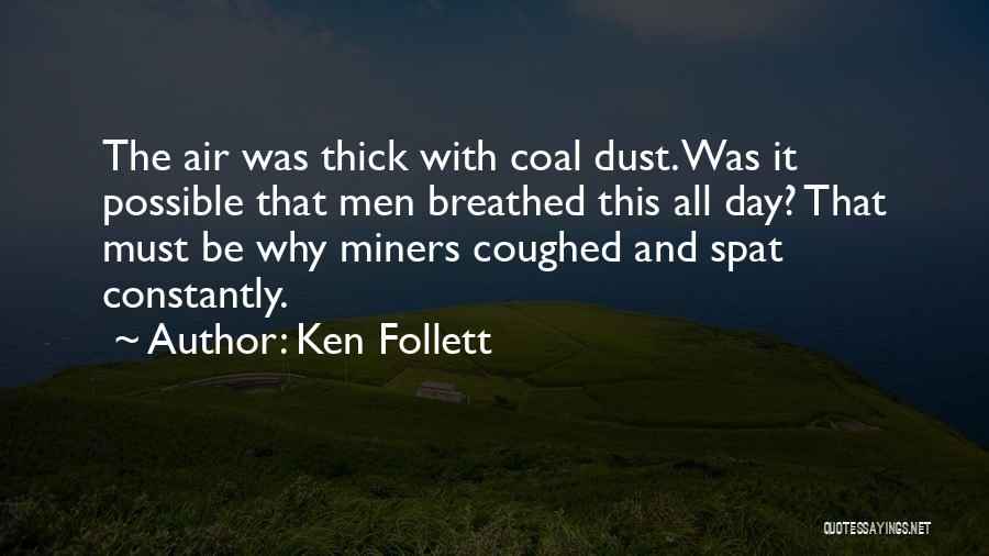 Ken Follett Quotes: The Air Was Thick With Coal Dust. Was It Possible That Men Breathed This All Day? That Must Be Why