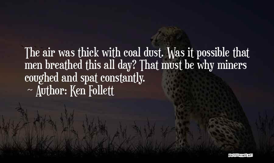 Ken Follett Quotes: The Air Was Thick With Coal Dust. Was It Possible That Men Breathed This All Day? That Must Be Why