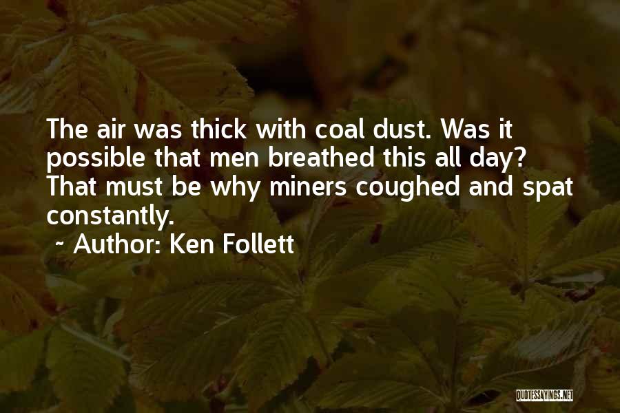 Ken Follett Quotes: The Air Was Thick With Coal Dust. Was It Possible That Men Breathed This All Day? That Must Be Why