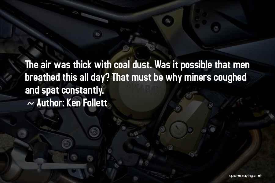 Ken Follett Quotes: The Air Was Thick With Coal Dust. Was It Possible That Men Breathed This All Day? That Must Be Why