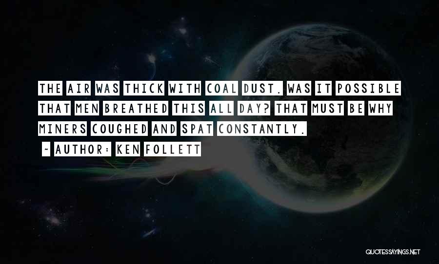 Ken Follett Quotes: The Air Was Thick With Coal Dust. Was It Possible That Men Breathed This All Day? That Must Be Why