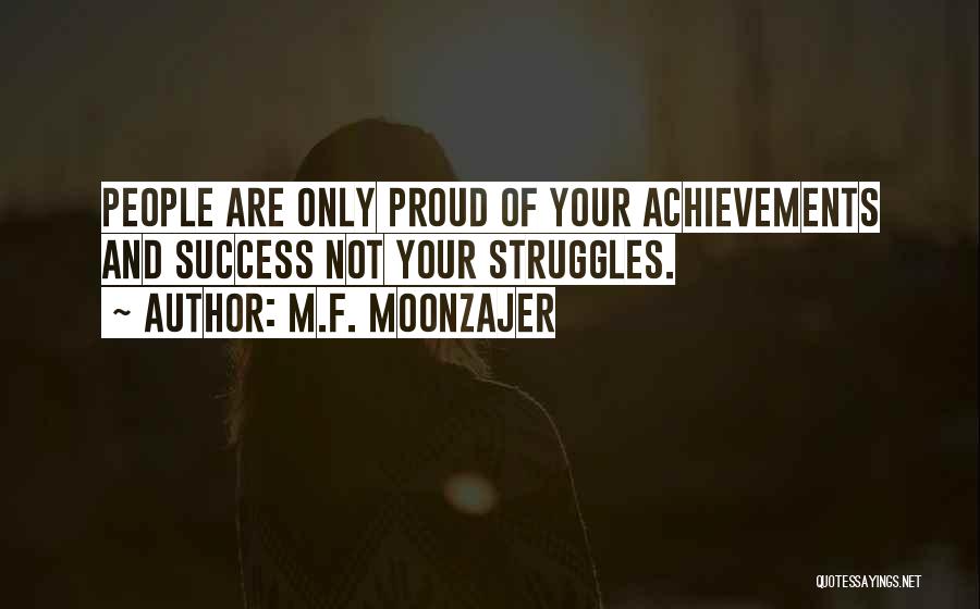 M.F. Moonzajer Quotes: People Are Only Proud Of Your Achievements And Success Not Your Struggles.