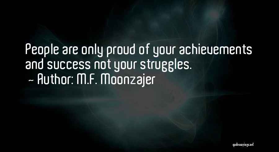 M.F. Moonzajer Quotes: People Are Only Proud Of Your Achievements And Success Not Your Struggles.