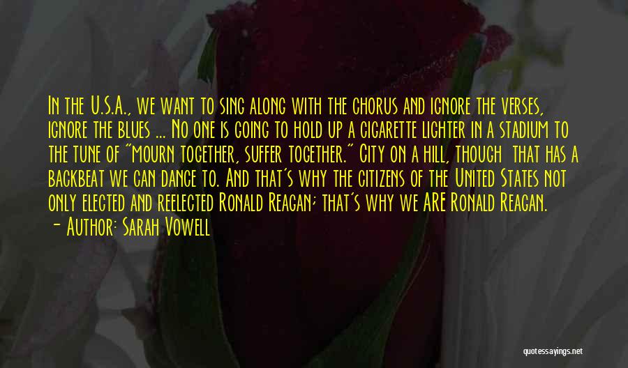 Sarah Vowell Quotes: In The U.s.a., We Want To Sing Along With The Chorus And Ignore The Verses, Ignore The Blues ... No