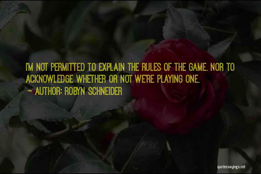 Robyn Schneider Quotes: I'm Not Permitted To Explain The Rules Of The Game. Nor To Acknowledge Whether Or Not We're Playing One.