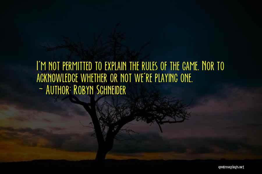 Robyn Schneider Quotes: I'm Not Permitted To Explain The Rules Of The Game. Nor To Acknowledge Whether Or Not We're Playing One.