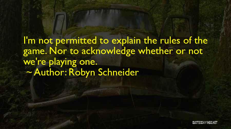 Robyn Schneider Quotes: I'm Not Permitted To Explain The Rules Of The Game. Nor To Acknowledge Whether Or Not We're Playing One.