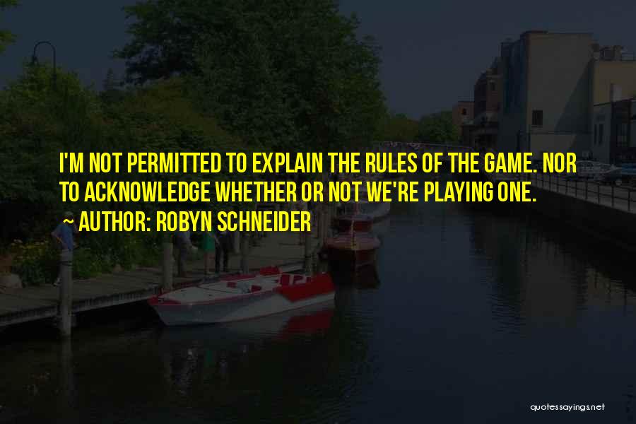 Robyn Schneider Quotes: I'm Not Permitted To Explain The Rules Of The Game. Nor To Acknowledge Whether Or Not We're Playing One.