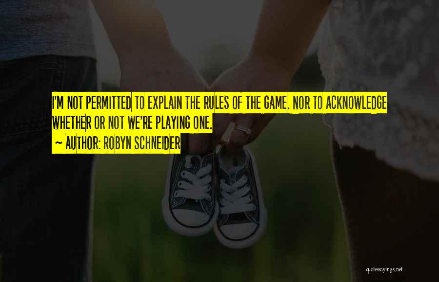 Robyn Schneider Quotes: I'm Not Permitted To Explain The Rules Of The Game. Nor To Acknowledge Whether Or Not We're Playing One.