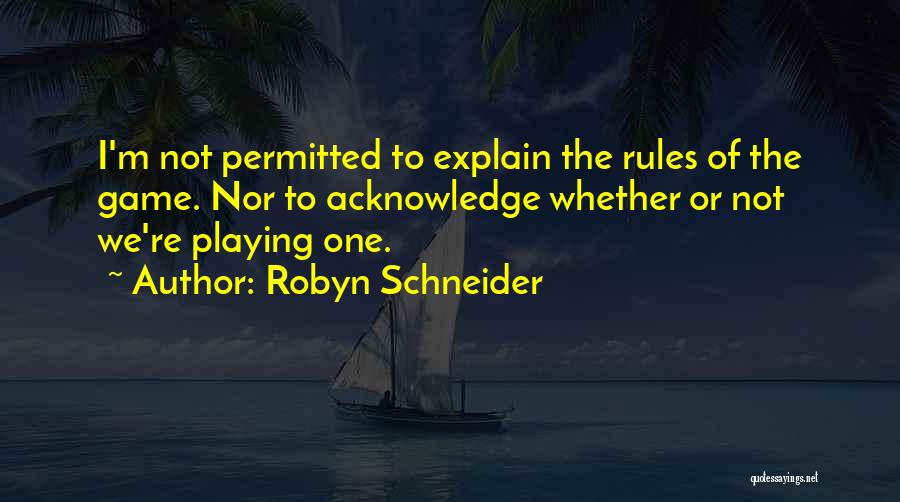 Robyn Schneider Quotes: I'm Not Permitted To Explain The Rules Of The Game. Nor To Acknowledge Whether Or Not We're Playing One.
