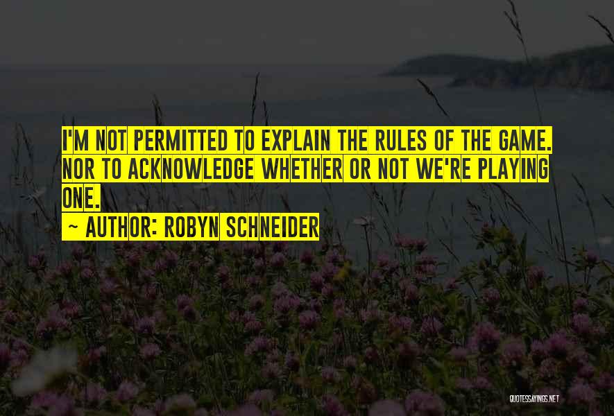 Robyn Schneider Quotes: I'm Not Permitted To Explain The Rules Of The Game. Nor To Acknowledge Whether Or Not We're Playing One.