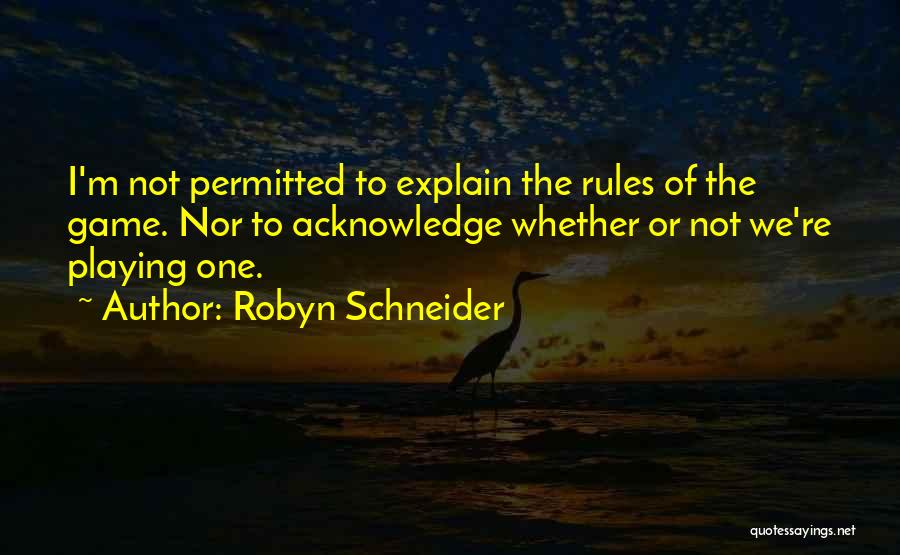 Robyn Schneider Quotes: I'm Not Permitted To Explain The Rules Of The Game. Nor To Acknowledge Whether Or Not We're Playing One.