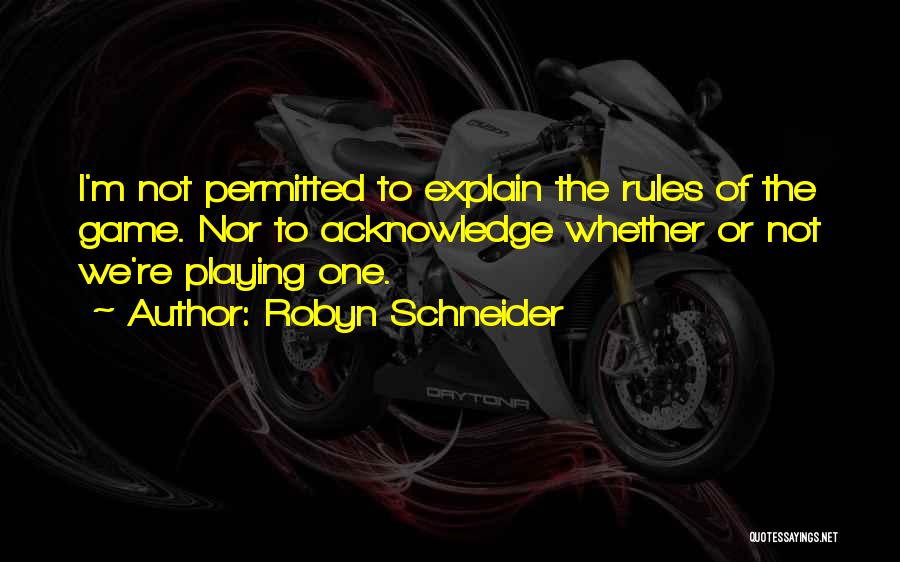 Robyn Schneider Quotes: I'm Not Permitted To Explain The Rules Of The Game. Nor To Acknowledge Whether Or Not We're Playing One.