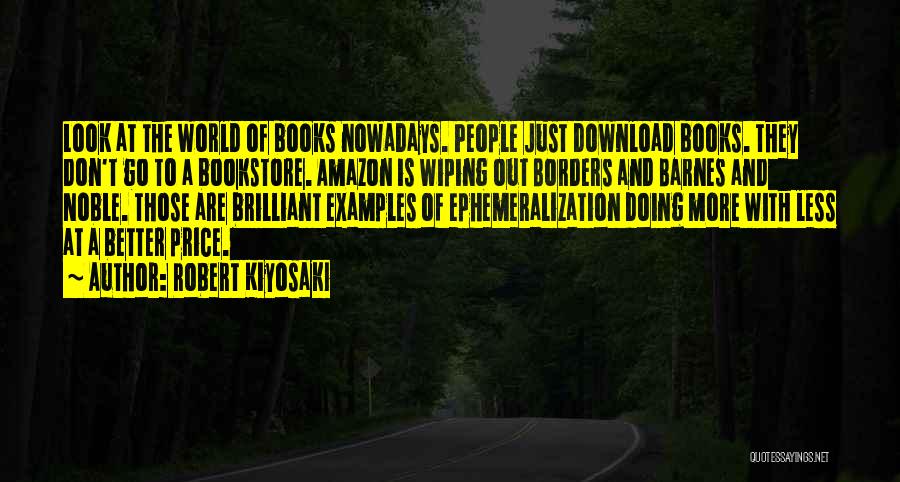 Robert Kiyosaki Quotes: Look At The World Of Books Nowadays. People Just Download Books. They Don't Go To A Bookstore. Amazon Is Wiping