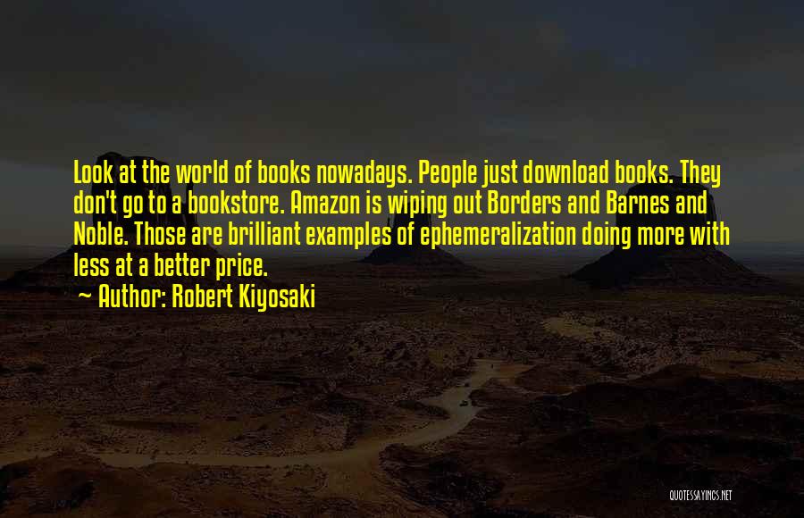 Robert Kiyosaki Quotes: Look At The World Of Books Nowadays. People Just Download Books. They Don't Go To A Bookstore. Amazon Is Wiping