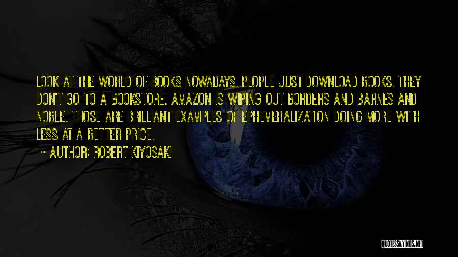 Robert Kiyosaki Quotes: Look At The World Of Books Nowadays. People Just Download Books. They Don't Go To A Bookstore. Amazon Is Wiping