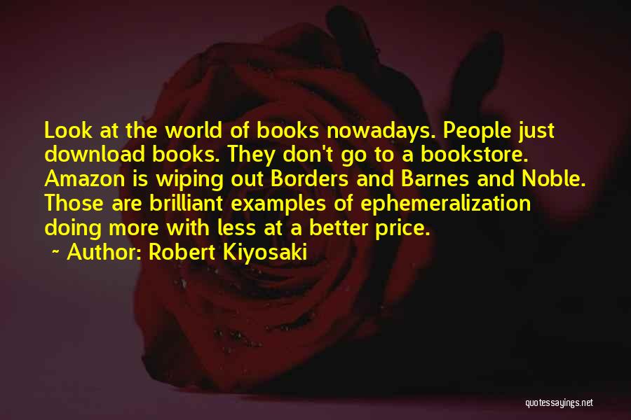 Robert Kiyosaki Quotes: Look At The World Of Books Nowadays. People Just Download Books. They Don't Go To A Bookstore. Amazon Is Wiping