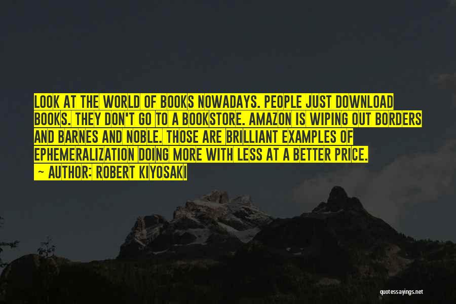 Robert Kiyosaki Quotes: Look At The World Of Books Nowadays. People Just Download Books. They Don't Go To A Bookstore. Amazon Is Wiping