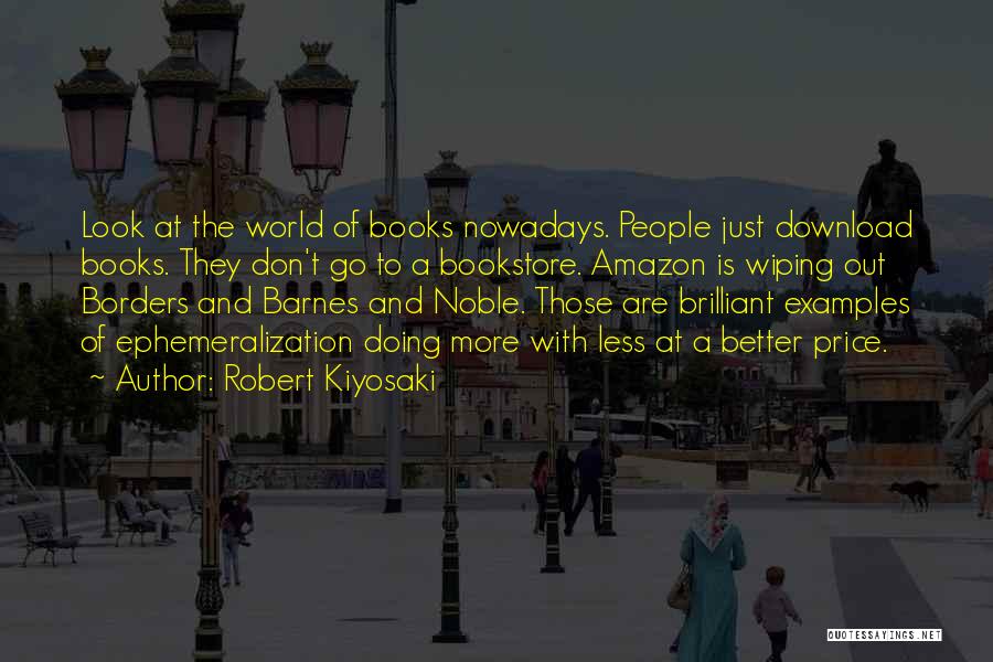 Robert Kiyosaki Quotes: Look At The World Of Books Nowadays. People Just Download Books. They Don't Go To A Bookstore. Amazon Is Wiping