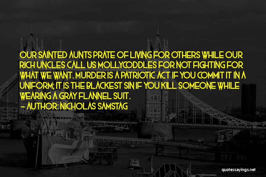 Nicholas Samstag Quotes: Our Sainted Aunts Prate Of Living For Others While Our Rich Uncles Call Us Mollycoddles For Not Fighting For What