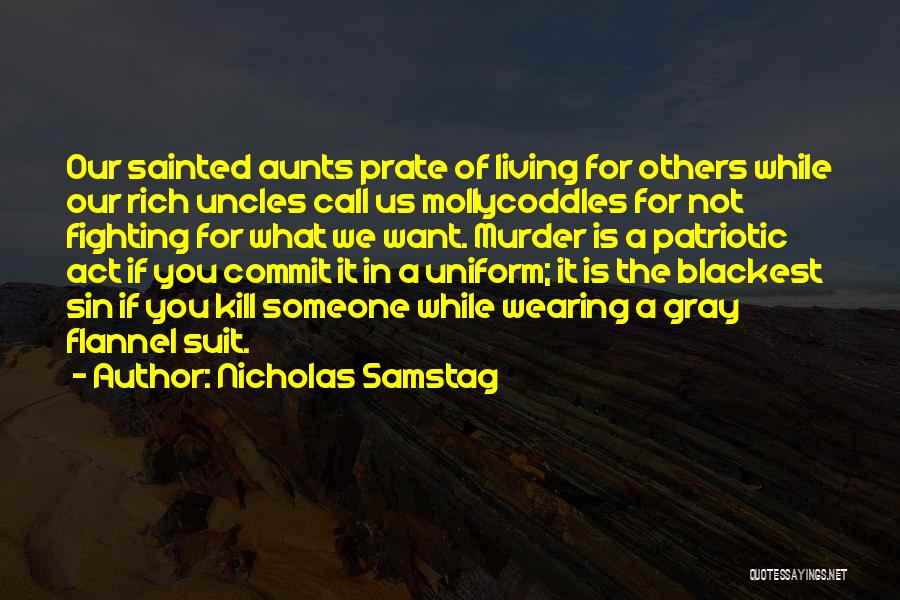 Nicholas Samstag Quotes: Our Sainted Aunts Prate Of Living For Others While Our Rich Uncles Call Us Mollycoddles For Not Fighting For What