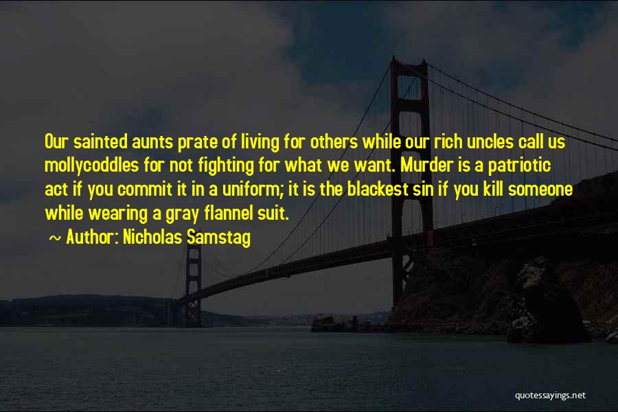 Nicholas Samstag Quotes: Our Sainted Aunts Prate Of Living For Others While Our Rich Uncles Call Us Mollycoddles For Not Fighting For What