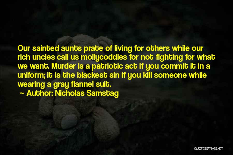 Nicholas Samstag Quotes: Our Sainted Aunts Prate Of Living For Others While Our Rich Uncles Call Us Mollycoddles For Not Fighting For What