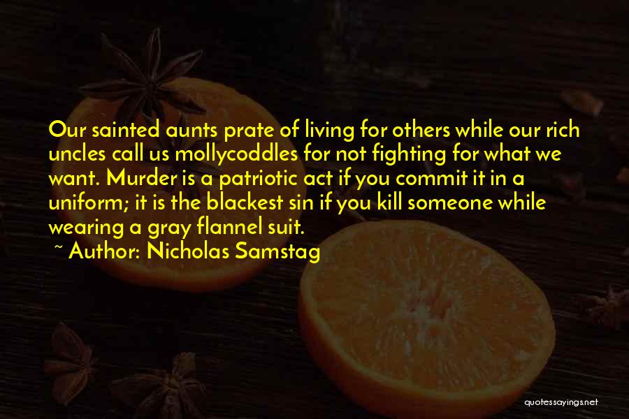 Nicholas Samstag Quotes: Our Sainted Aunts Prate Of Living For Others While Our Rich Uncles Call Us Mollycoddles For Not Fighting For What