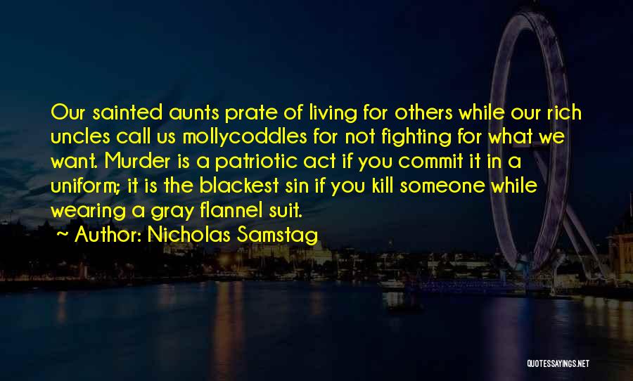 Nicholas Samstag Quotes: Our Sainted Aunts Prate Of Living For Others While Our Rich Uncles Call Us Mollycoddles For Not Fighting For What