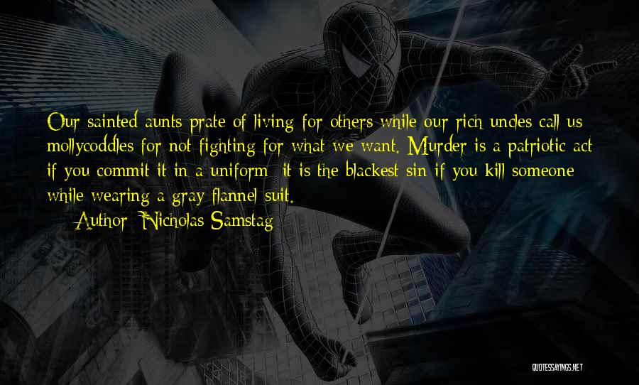 Nicholas Samstag Quotes: Our Sainted Aunts Prate Of Living For Others While Our Rich Uncles Call Us Mollycoddles For Not Fighting For What