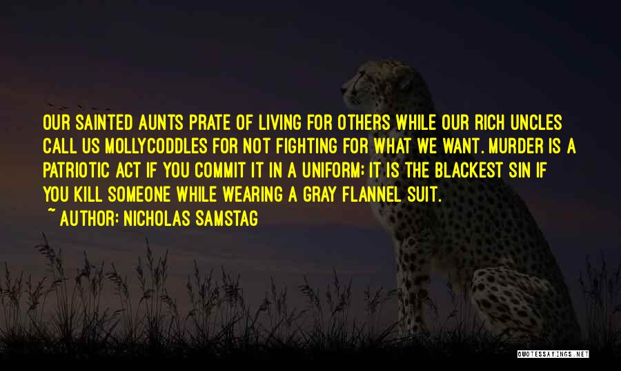 Nicholas Samstag Quotes: Our Sainted Aunts Prate Of Living For Others While Our Rich Uncles Call Us Mollycoddles For Not Fighting For What