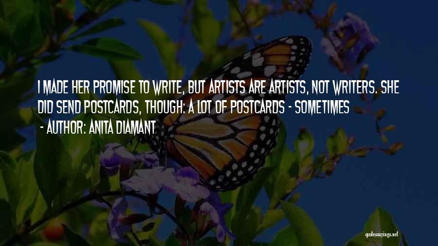 Anita Diamant Quotes: I Made Her Promise To Write, But Artists Are Artists, Not Writers. She Did Send Postcards, Though: A Lot Of