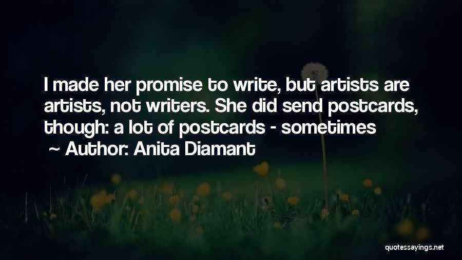Anita Diamant Quotes: I Made Her Promise To Write, But Artists Are Artists, Not Writers. She Did Send Postcards, Though: A Lot Of