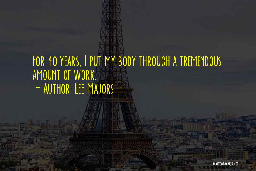 Lee Majors Quotes: For 40 Years, I Put My Body Through A Tremendous Amount Of Work.