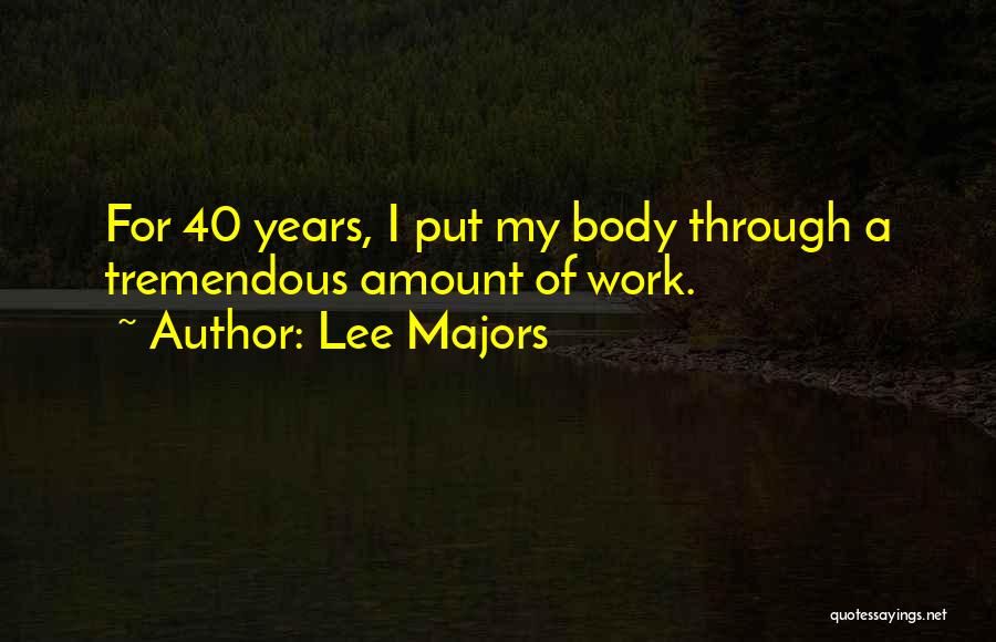 Lee Majors Quotes: For 40 Years, I Put My Body Through A Tremendous Amount Of Work.