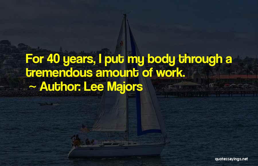 Lee Majors Quotes: For 40 Years, I Put My Body Through A Tremendous Amount Of Work.